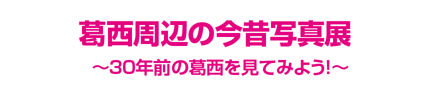 葛西周辺の今昔写真展 ～30年前の葛西を見てみよう！～