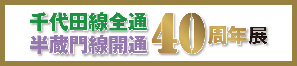 千代田線全通　半蔵門線開通　40周年展